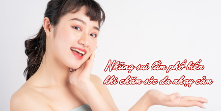 Những sai lầm phổ biến khi chăm sóc da nhạy cảm